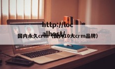 国内永久crm（国内10大crm品牌）