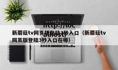 新蘑菇tv网页版登陆3秒入口（新蘑菇tv网页版登陆3秒入口在哪）