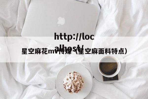 星空麻花mv传媒(星空麻面料特点)