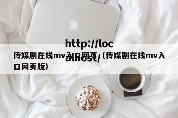 传媒剧在线mv入口网页(传媒剧在线mv入口网页版)