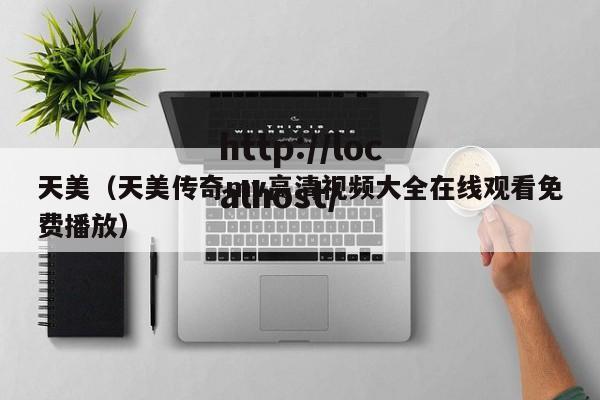 天美(天美传奇mv高清视频大全在线观看免费播放)